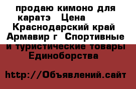 продаю кимоно для каратэ › Цена ­ 700 - Краснодарский край, Армавир г. Спортивные и туристические товары » Единоборства   